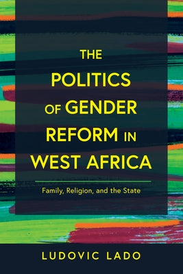 The Politics of Gender Reform in West Africa: Family, Religion, and the State by Lado, Ludovic