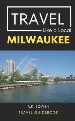 Travel Like a Local Milwaukee: Milwaukee Wisconsin Travel Guidebook Paperback Independently Published