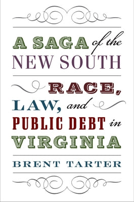 A Saga of the New South: Race, Law, and Public Debt in Virginia by Tarter, Brent