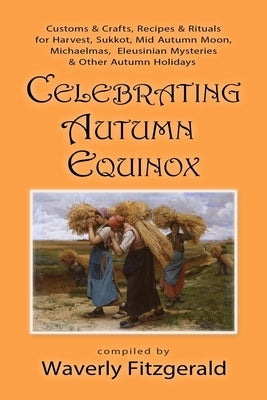 Celebrating Autumn Equinox: Customs & Crafts, Recipes & Rituals for Harvest, Sukkot, Mid Autumn Moon, Michaelmas, Eleusinian Mysteries & Other Aut by Fitzgerald, Waverly