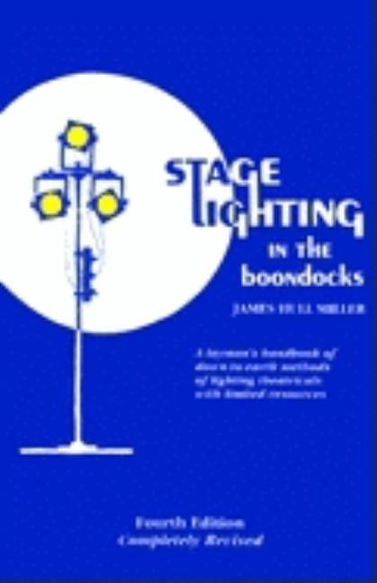 Stage Lighting in the Boondocks: A Stage Lighting Manual for Simplified Stagecraft Systems 4th Ed by Miller, James Hull