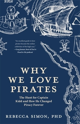 Why We Love Pirates: The Hunt for Captain Kidd and How He Changed Piracy Forever (Maritime History and Piracy, Globalization, Caribbean His by Simon, Rebecca