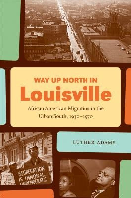 Way Up North in Louisville: African American Migration in the Urban South, 1930-1970 by Adams, Luther