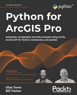 Python for ArcGIS Pro: Automate cartography and data analysis using ArcPy, ArcGIS API for Python, Notebooks, and pandas Paperback Packt Publishing