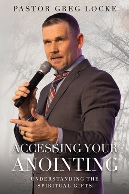 Accessing Your Anointing: Understanding The Spiritual Gifts by Locke, Pastor Greg