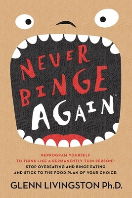 Never Binge Again(tm): Reprogram Yourself to Think Like a Permanently Thin Person. Stop Overeating and Binge Eating and Stick to the Food Pla by Livingston Ph. D., Glenn