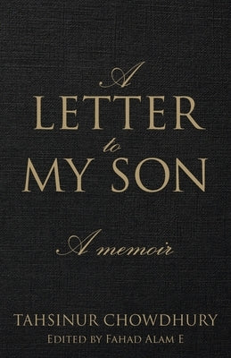 A Letter To My Son: A Memoir by Chowdhury, Tahsinur