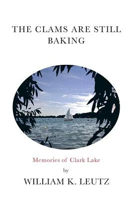 The Clams Are Still Baking: Memories of Clark Lake by Leutz, William K.