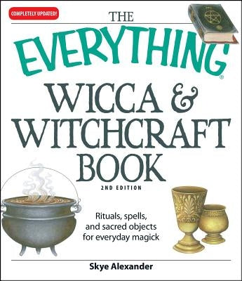 The Everything Wicca and Witchcraft Book: Rituals, Spells, and Sacred Objects for Everyday Magick by Alexander, Skye
