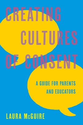 Creating Cultures of Consent: A Guide for Parents and Educators by McGuire, Laura