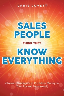 Sales People Think They Know Everything: (Proven Strategies to Put More Money in Your Pocket Tomorrow!) Paperback Fulton Books