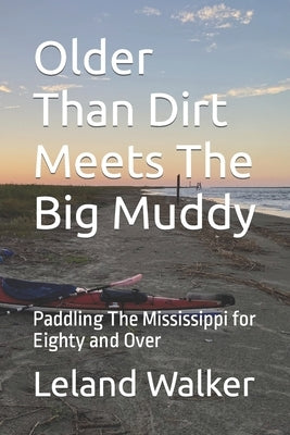 Older Than Dirt Meets The Big Muddy: Paddling The Mississippi for Eighty and Over Paperback Independently Published