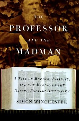 The Professor and the Madman: A Tale of Murder, Insanity, and the Making of the Oxford English Dictionary by Winchester, Simon