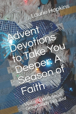 Advent Devotions to Take You Deeper: A Season of Faith: Updated With Small Group Study Included Paperback Independently Published