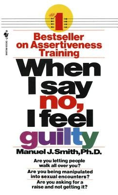 When I Say No, I Feel Guilty: How to Cope--Using the Skills of Systematic Assertive Therapy by Smith, Manuel J.