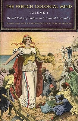 The French Colonial Mind, Volume 1: Mental Maps of Empire and Colonial Encounters Paperback University of Nebraska Press
