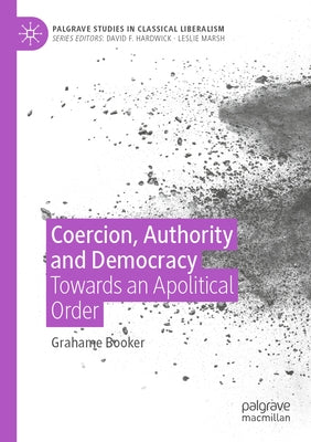Coercion, Authority and Democracy: Towards an Apolitical Order Paperback Palgrave MacMillan