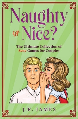 Naughty or Nice? The Ultimate Collection of Sexy Games for Couples: Would You Rather...?, Truth or Dare?, Never Have I Ever... by James, Jr.