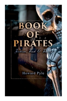 Book of Pirates: Fiction, Fact & Fancy: Historical Accounts, Stories and Legends Concerning the Buccaneers & Marooners by Pyle, Howard