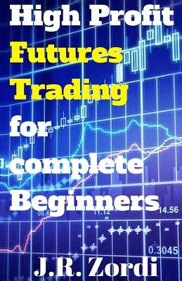 High Profit Futures Trading for Complete Beginners by Zordi, J. R.