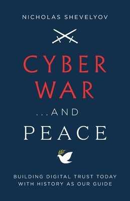 Cyber War...and Peace: Building Digital Trust Today with History as Our Guide by Shevelyov, Nicholas