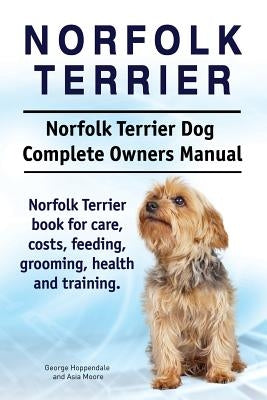 Norfolk Terrier. Norfolk Terrier Dog Complete Owners Manual. Norfolk Terrier book for care, costs, feeding, grooming, health and training. by Moore, Asia