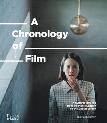 A Chronology of Film: A Cultural Timeline from the Magic Lantern to Netflix by Smith, Ian Haydn