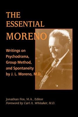 The Essential Moreno: Writings on Psychodrama, Group Method, and Spontaneity by J. L. Moreno, M.D. by Fox, Jonathan