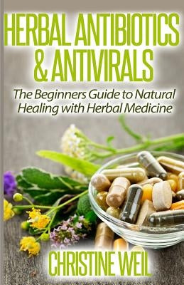 Herbal Antibiotics & Antivirals: Natural Healing with Herbal Medicine by Weil, Christine