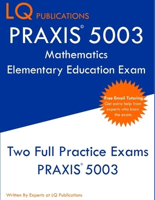 PRAXIS 5003 Mathematics Elementary Education Exam: Two Full Practice Exams PRAXIS 5003 by Publications, Lq