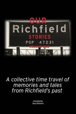 Our Richfield Stories- Volume One: A Collective Time Travel of Memories and Tales from Richfield's Past by Ahlstrom, Terry