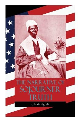 The Narrative of Sojourner Truth (Unabridged): Including her famous Speech Ain't I a Woman? (Inspiring Memoir of One Incredible Woman) by Truth, Sojourner