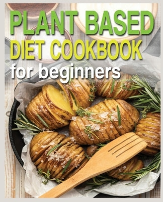 Plant Based Diet Cookbook for Beginners: Plant-Based Diet Cookbook, Plant-Based Cookbook for Beginners Paperback Independently Published