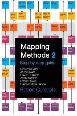 Mapping Methods 2: Step-by-step guide Experience Maps Journey Maps Service Blueprints Affinity Diagrams Empathy Maps Business Model Canva by Curedale, Robert