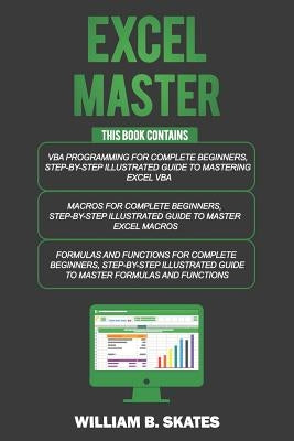 Excel Master: The Complete 3 Books in 1 for Excel - VBA for Complete Beginners, Step-By-Step Guide to Master Macros and Formulas and Paperback Independently Published