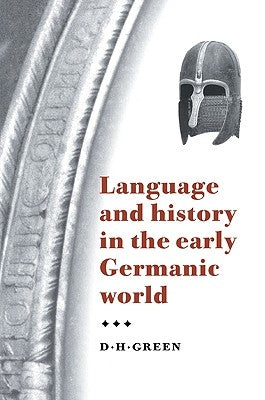 Language and History in the Early Germanic World by Green, D. H.