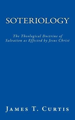 Soteriology: The Theological Doctrine of Salvation as Effected by Jesus Christ Paperback Createspace Independent Publishing Platform