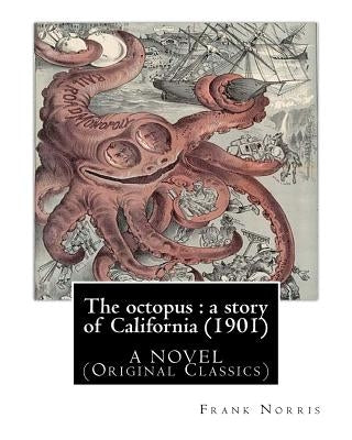The octopus: a story of California (1901). by Frank Norris, A NOVEL: (Original Classics) Paperback Createspace Independent Publishing Platform