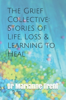 The Grief Collective: Stories of Life, Loss & Learning to Heal by Trent, Marianne