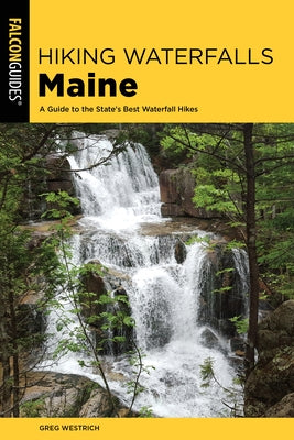 Hiking Waterfalls Maine: A Guide to the State's Best Waterfall Hikes Falcon Press Publishing