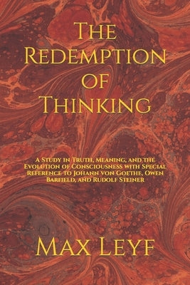 The Redemption of Thinking: A Study in Truth, Knowledge, and the Evolution of Consciousness with Special Reference to Johann von Goethe, Owen Barf Paperback Independently Published