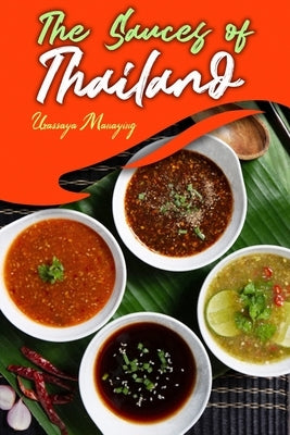 The Sauces of Thailand: Spice Up Your Life with Thai Dipping Sauces, Salsas, Vinaigrettes, and Much More Paperback Independently Published