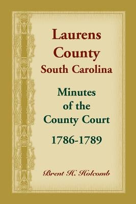 Laurens County, South Carolina, Minutes of the County Court, 1786-1789 by Holcomb, Brent