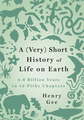 A (Very) Short History of Life on Earth: 4.6 Billion Years in 12 Pithy Chapters by Gee, Henry