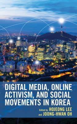 Digital Media, Online Activism, and Social Movements in Korea by Lee, Hojeong