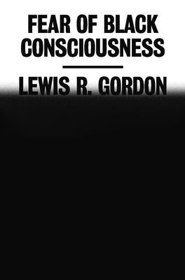 Fear of Black Consciousness by Gordon, Lewis R.