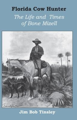 Florida Cow Hunter: The Life and Times of Bone Mizell Paperback University Press of Florida