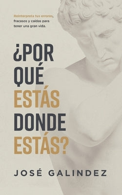 ¿Por qué estás donde estás?: Reinterpreta tus errores, fracasos y caídas para tener una mejor vida. by Galindez, José