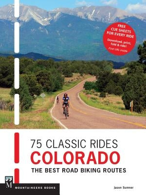 75 Classic Rides Colorado: The Best Road Biking Routes by Sumner, Jason