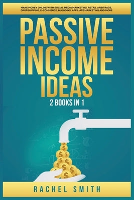 Passive Income Ideas: 2 Books in 1: Make Money Online with Social Media Marketing, Retail Arbitrage, Dropshipping, E-Commerce, Blogging, Aff by Smith, Rachel